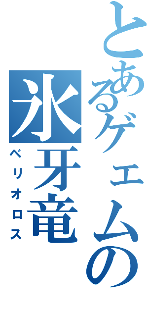 とあるゲェムの氷牙竜（ベリオロス）