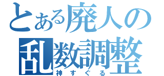 とある廃人の乱数調整（神すぐる）