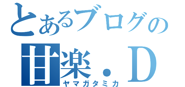 とあるブログの甘楽．ＤＲＲＲ（ヤマガタミカ）