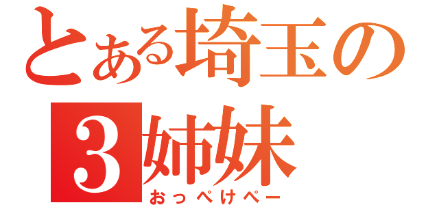 とある埼玉の３姉妹（おっぺけぺー）