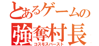 とあるゲームの強奪村長（コスモスバースト）