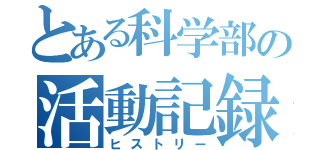 とある科学部の活動記録（ヒストリー）