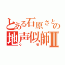 とある石原さとみの地声似師Ⅱ（心暖）