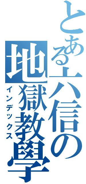 とある六信の地獄教學（インデックス）