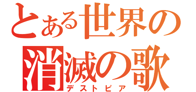 とある世界の消滅の歌（デストピア）