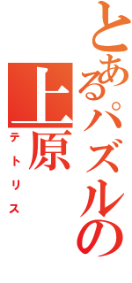 とあるパズルの上原Ⅱ（テトリス）