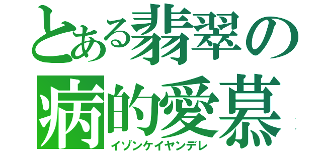 とある翡翠の病的愛慕（イゾンケイヤンデレ）