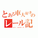 とある車大好きのレール記念（２０１１ ＳＵＰＥＲ ＧＴ）