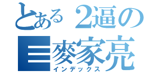 とある２逼の≡麥家亮（インデックス）