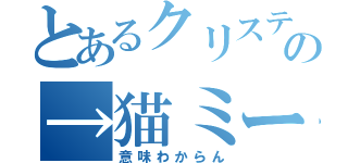 とあるクリステルの→猫ミーム（意味わからん）