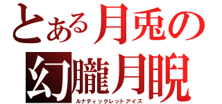 とある月兎の幻朧月睨（ルナティックレットアイズ）