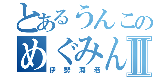 とあるうんこのめぐみんⅡ（伊勢海老）