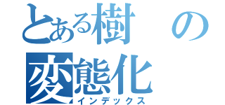 とある樹の変態化（インデックス）