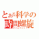 とある科学の時間螺旋機（タイムマシン）