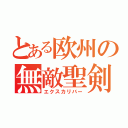 とある欧州の無敵聖剣（エクスカリバー）