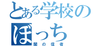 とある学校のぼっち（闇の信者）