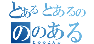 とあるとあるのののある（とろろこんぶ）