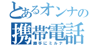 とあるオンナの携帯電話（勝手にミルナ）