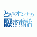 とあるオンナの携帯電話（勝手にミルナ）