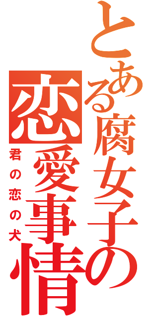 とある腐女子の恋愛事情（君の恋の犬）