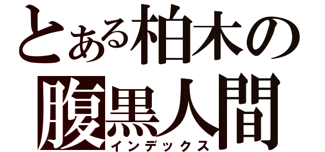 とある柏木の腹黒人間（インデックス）