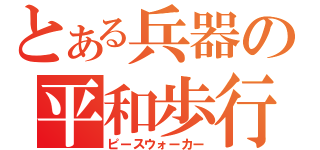 とある兵器の平和歩行（ピースウォーカー）