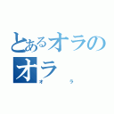 とあるオラのオラ（オラ）