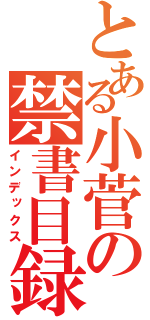 とある小菅の禁書目録（インデックス）