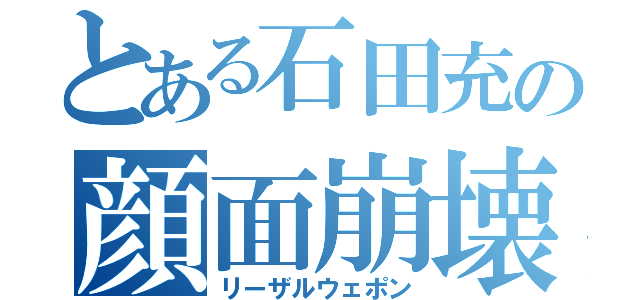 とある石田充の顔面崩壊（リーザルウェポン）