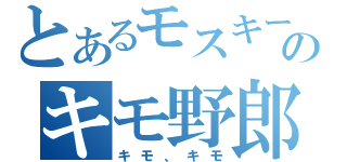 とあるモスキーのキモ野郎（キモ、キモ）