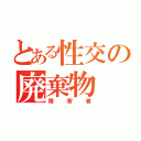 とある性交の廃棄物（障害者）