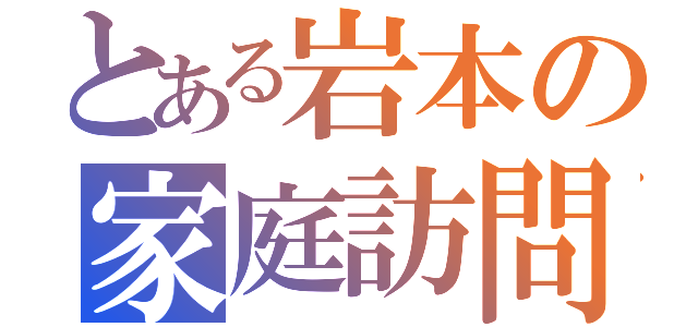 とある岩本の家庭訪問（）