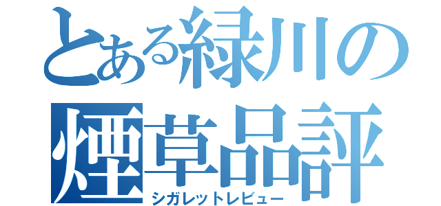 とある緑川の煙草品評（シガレットレビュー）