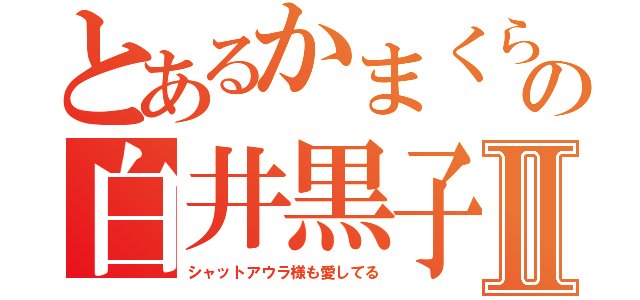 とあるかまくらの白井黒子Ⅱ（シャットアウラ様も愛してる）