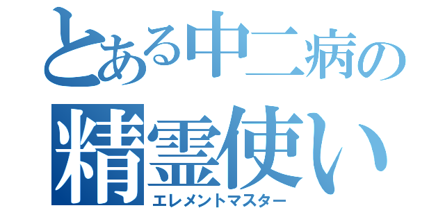 とある中二病の精霊使い（エレメントマスター）