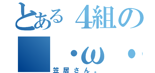 とある４組の（・ω・）（笠居さん。）