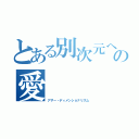 とある別次元への愛（アザー・ディメンショナリズム）