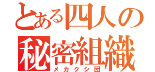 とある四人の秘密組織（メカクシ団）