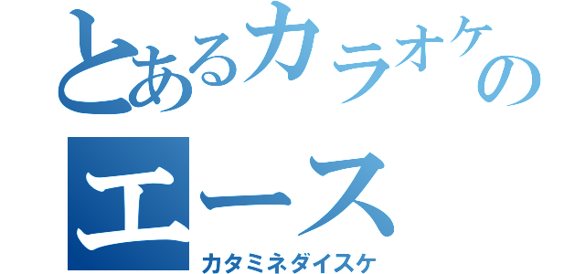 とあるカラオケのエース（カタミネダイスケ）