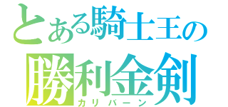 とある騎士王の勝利金剣（カリバーン）