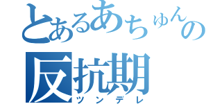 とあるあちゅんの反抗期（ツンデレ）