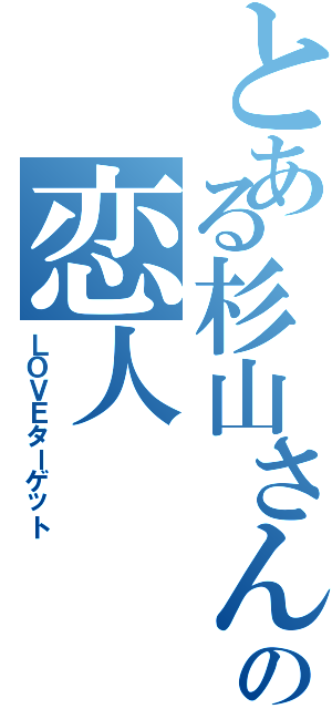 とある杉山さんの恋人（ＬＯＶＥターゲット）