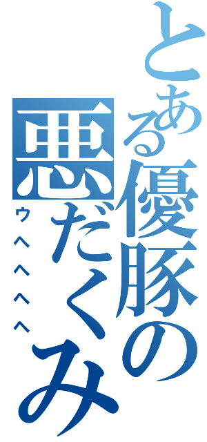 とある優豚の悪だくみ（ウヘヘヘヘ）