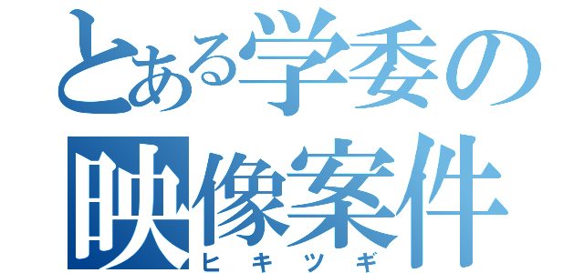 とある学委の映像案件（ヒキツギ）