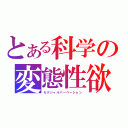 とある科学の変態性欲（セクシャルパーベーション）