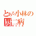 とある小林の厨二病（邪王心眼）