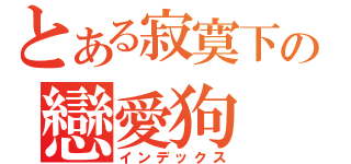 とある寂寞下の戀愛狗（インデックス）