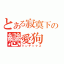 とある寂寞下の戀愛狗（インデックス）