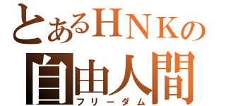 とあるＨＮＫの自由人間（フリーダム）