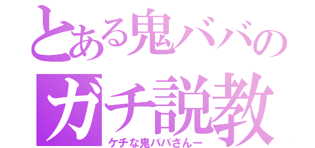 とある鬼ババのガチ説教（ケチな鬼ババさんー）